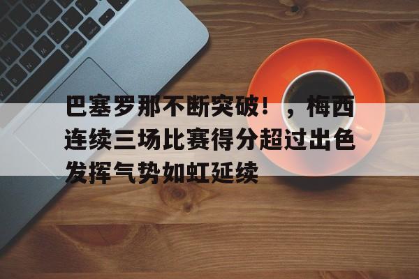 爱游戏官网-巴塞罗那不断突破!,梅西连续三场比赛得分超过出色发挥气势如虹延续的简单介绍