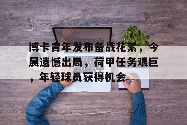 爱游戏-博卡青年发布备战花絮，今晨遗憾出局，荷甲任务艰巨，年轻球员获得机会的简单介绍