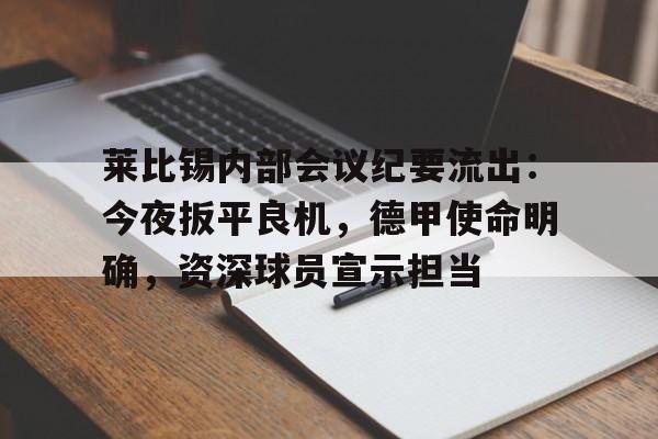 爱游戏官方链接-莱比锡内部会议纪要流出：今夜扳平良机，德甲使命明确，资深球员宣示担当的简单介绍
